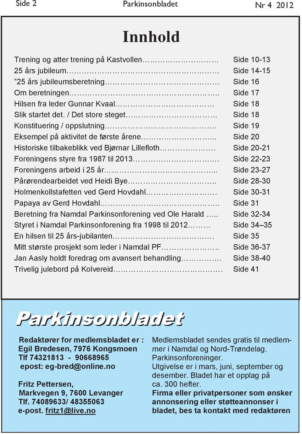 Foreningens arbeid i 25 år... Pårørendearbeidet ved Heidi Bye.. Holmenkollstafetten ved Gerd Hovdahl. Papaya av Gerd Hovdahl.. Beretning fra Namdal Parkinsonforening ved Ole Harald.