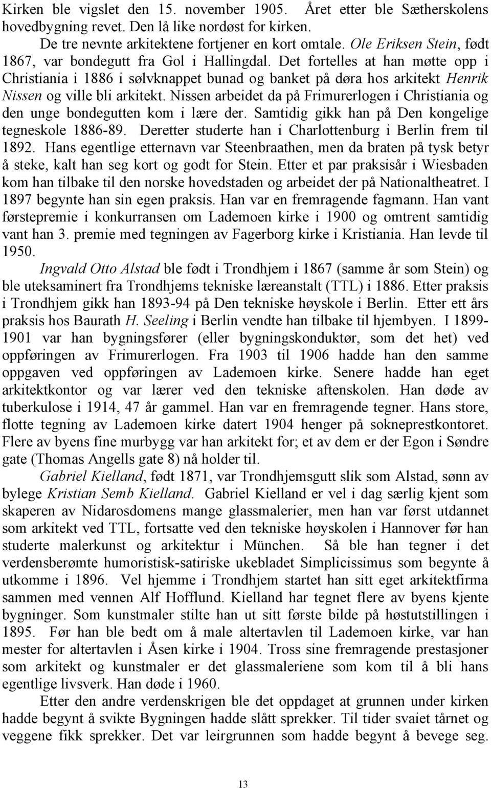 Det fortelles at han møtte opp i Christiania i 1886 i sølvknappet bunad og banket på døra hos arkitekt Henrik Nissen og ville bli arkitekt.