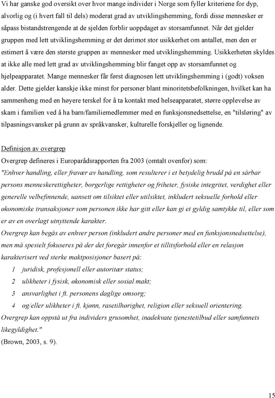 Når det gjelder gruppen med lett utviklingshemming er det derimot stor usikkerhet om antallet, men den er estimert å være den største gruppen av mennesker med utviklingshemming.