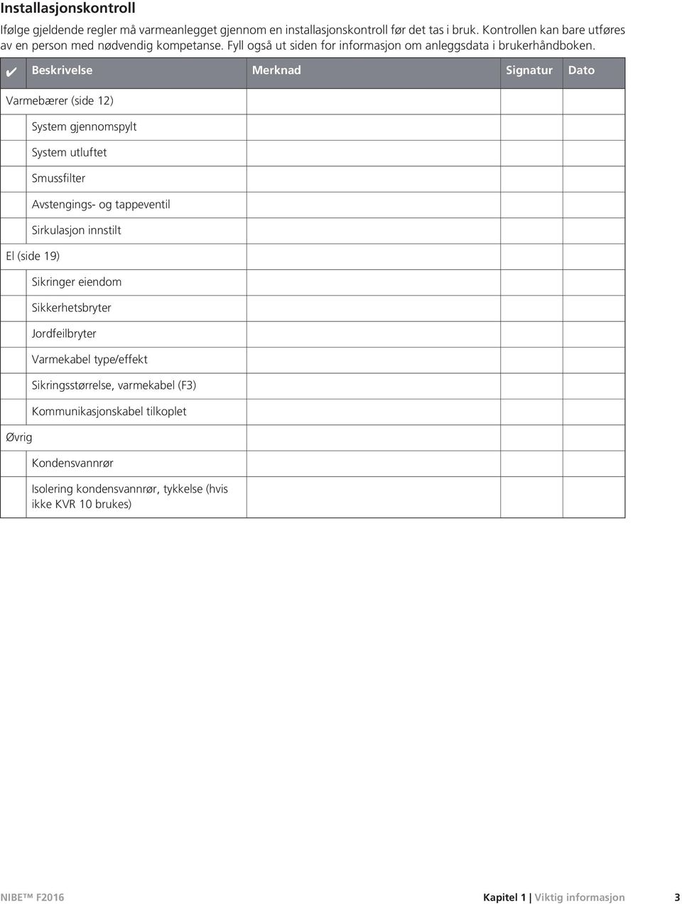 Beskrivelse Merknad Signatur Dato Varmebærer (side 12) System gjennomspylt System utluftet Smussfilter Avstengings- og tappeventil Sirkulasjon innstilt El (side 19)