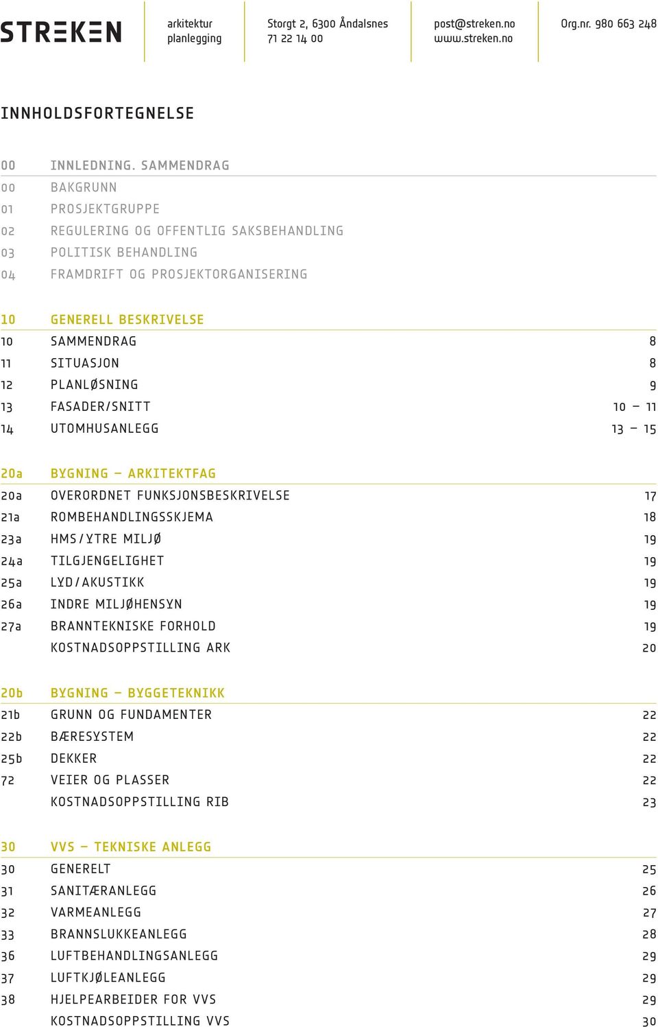 12 PLANLØSNING 9 13 FASADER/SNITT 10 11 14 UTOMHUSANLEGG 13 15 20a BYGNING ARKITEKTFAG 20a OVERORDNET FUNKSJONSBESKRIVELSE 17 21a ROMBEHANDLINGSSKJEMA 18 23a HMS / YTRE MILJØ 19 24a TILGJENGELIGHET