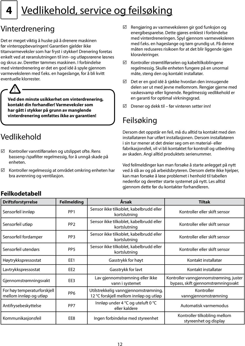 I forbindelse med vinterdrenering er det en god idé å spyle gjennom varmeveksleren med f.eks. en hageslange, for å bli kvitt eventuelle klorrester.