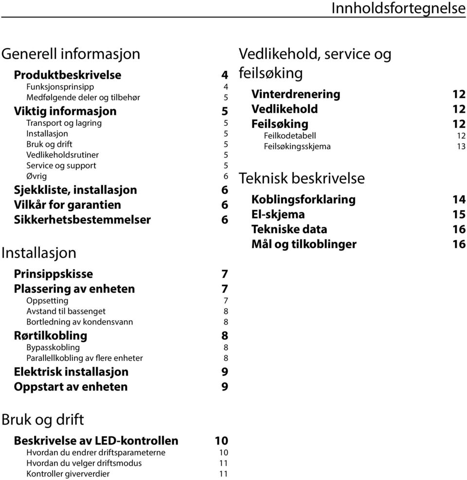 Avstand til bassenget 8 Bortledning av kondensvann 8 Rørtilkobling 8 Bypasskobling 8 Parallellkobling av flere enheter 8 Elektrisk installasjon 9 Oppstart av enheten 9 Vedlikehold, service og