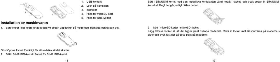 Sätt i SIM/USIM-kortet med den metalliska kontaktytan vänd nedåt i facket, och tryck sedan in SIM/USIMkortet så långt det går, enligt bilden nedan. 3.