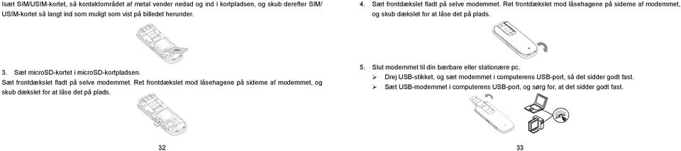 Sæt microsd-kortet i microsd-kortpladsen. Sæt frontdækslet fladt på selve modemmet. Ret frontdækslet mod låsehagene på siderne af modemmet, og skub dækslet for at låse det på plads.