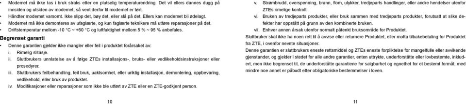 Driftstemperatur mellom -10 C ~ +60 C og luftfuktighet mellom 5 % ~ 95 % anbefales. Begrenset garanti Denne garantien gjelder ikke mangler eller feil i produktet forårsaket av: i. Rimelig slitasje.