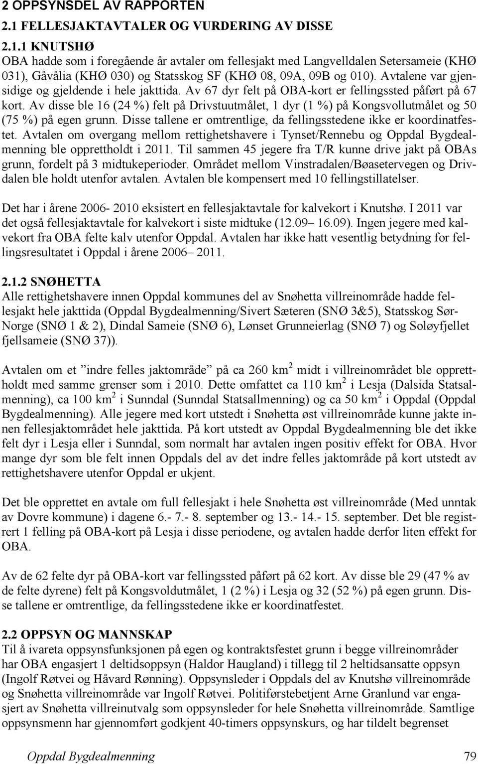 Av disse ble 16 (24 %) felt på Drivstuutmålet, 1 dyr (1 %) på Kongsvollutmålet og 50 (75 %) på egen grunn. Disse tallene er omtrentlige, da fellingsstedene ikke er koordinatfestet.