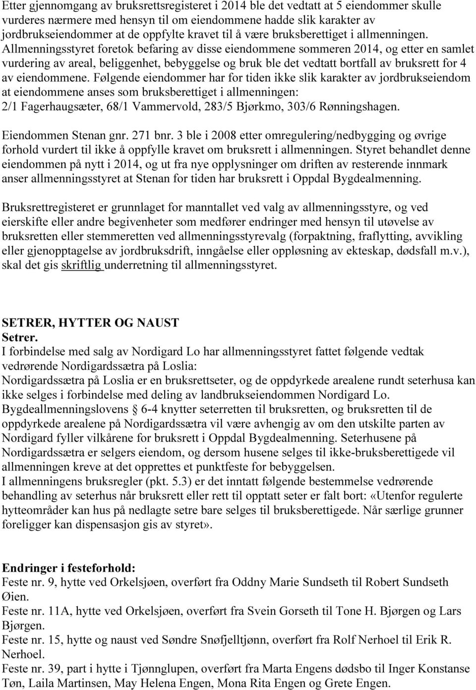 Allmenningsstyret foretok befaring av disse eiendommene sommeren 2014, og etter en samlet vurdering av areal, beliggenhet, bebyggelse og bruk ble det vedtatt bortfall av bruksrett for 4 av