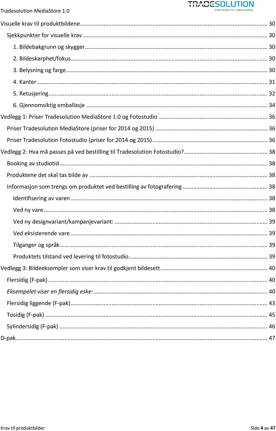 .. 36 Priser Tradesolution Fotostudio (priser for 2014 og 2015)... 36 Vedlegg 2: Hva må passes på ved bestilling til Tradesolution Fotostudio?... 38 Booking av studiotid.