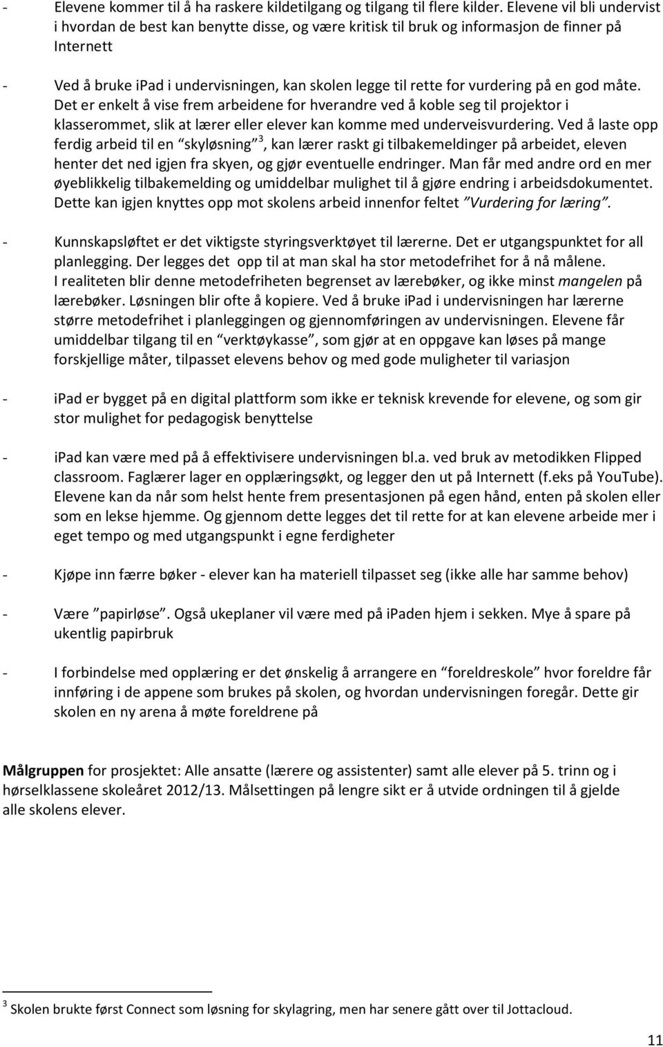 vurdering på en god måte. Det er enkelt å vise frem arbeidene for hverandre ved å koble seg til projektor i klasserommet, slik at lærer eller elever kan komme med underveisvurdering.