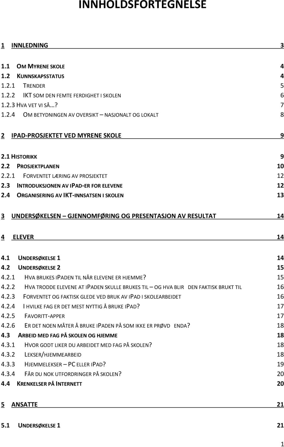 4 ORGANISERING AV IKT-INNSATSEN I SKOLEN 13 3 UNDERSØKELSEN GJENNOMFØRING OG PRESENTASJON AV RESULTAT 14 4 ELEVER 14 4.1 UNDERSØKELSE 1 14 4.2 UNDERSØKELSE 2 15 4.2.1 HVA BRUKES IPADEN TIL NÅR ELEVENE ER HJEMME?