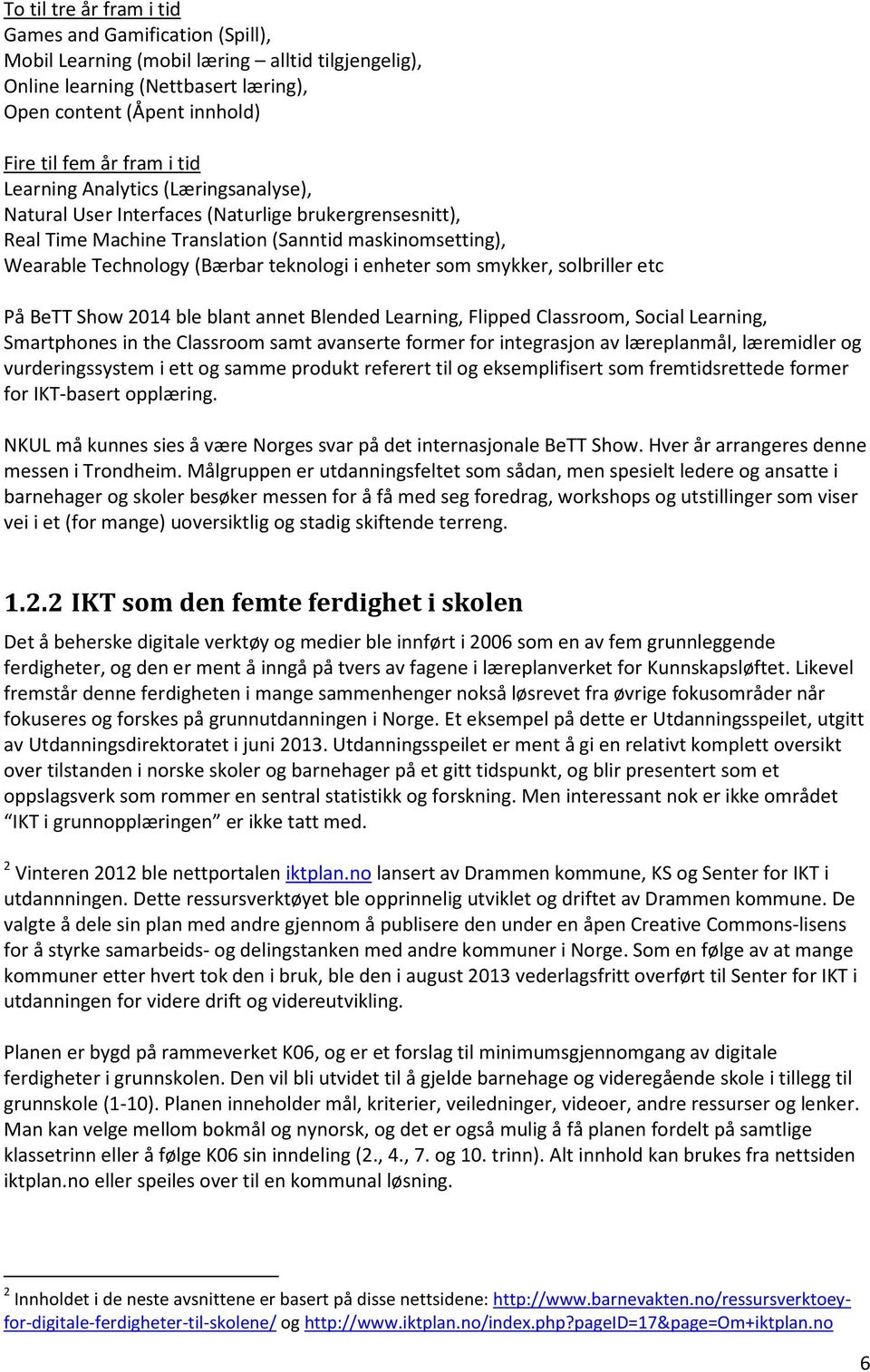 enheter som smykker, solbriller etc På BeTT Show 2014 ble blant annet Blended Learning, Flipped Classroom, Social Learning, Smartphones in the Classroom samt avanserte former for integrasjon av