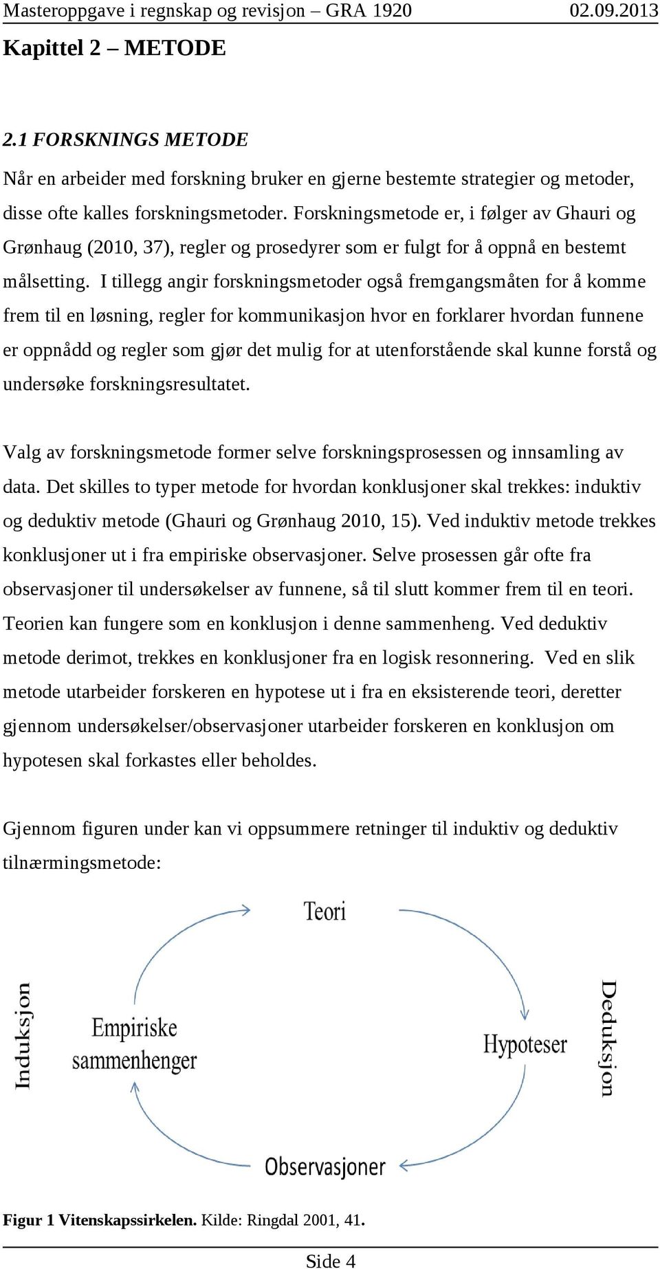 I tillegg angir forskningsmetoder også fremgangsmåten for å komme frem til en løsning, regler for kommunikasjon hvor en forklarer hvordan funnene er oppnådd og regler som gjør det mulig for at