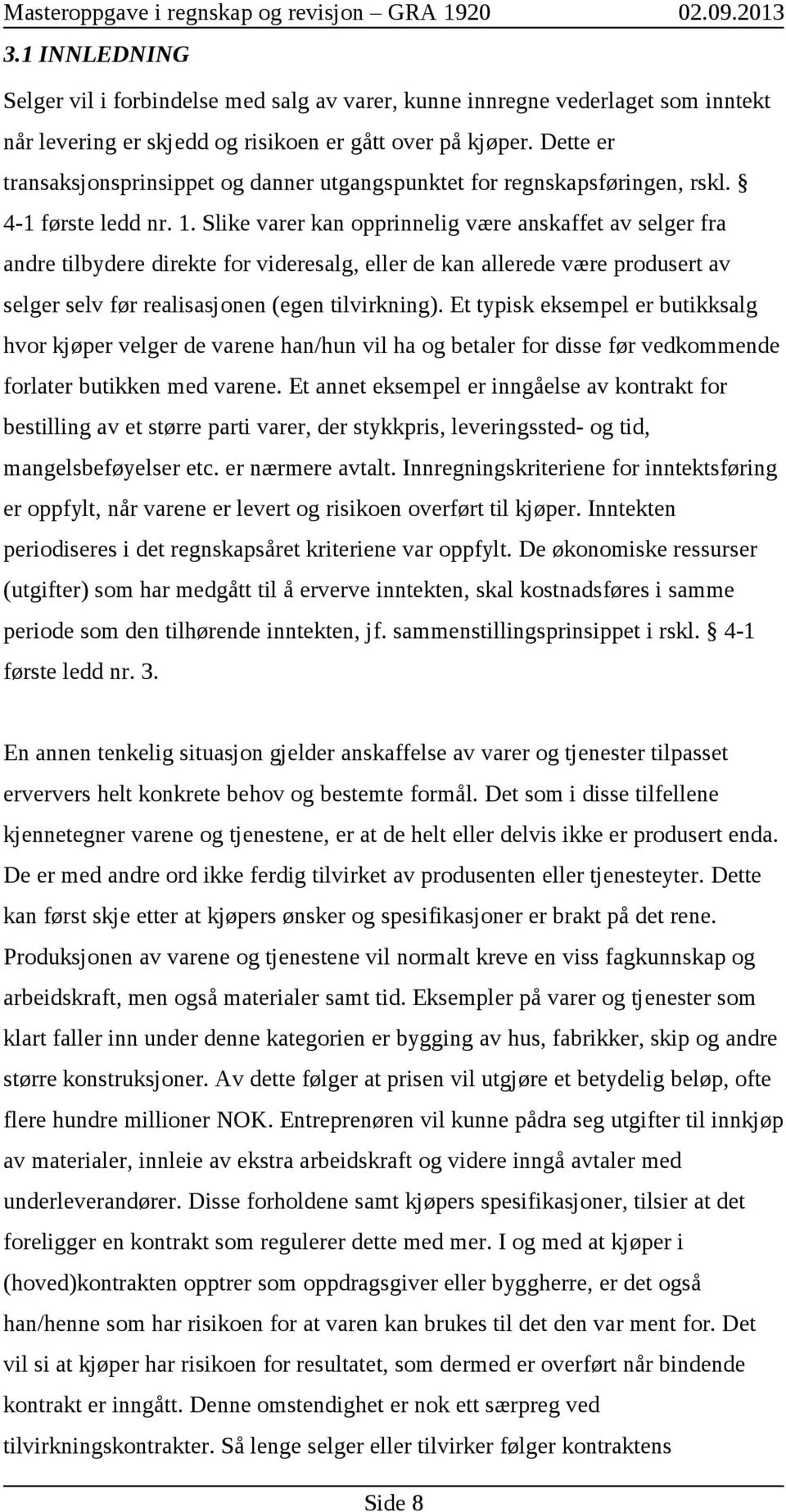 Slike varer kan opprinnelig være anskaffet av selger fra andre tilbydere direkte for videresalg, eller de kan allerede være produsert av selger selv før realisasjonen (egen tilvirkning).