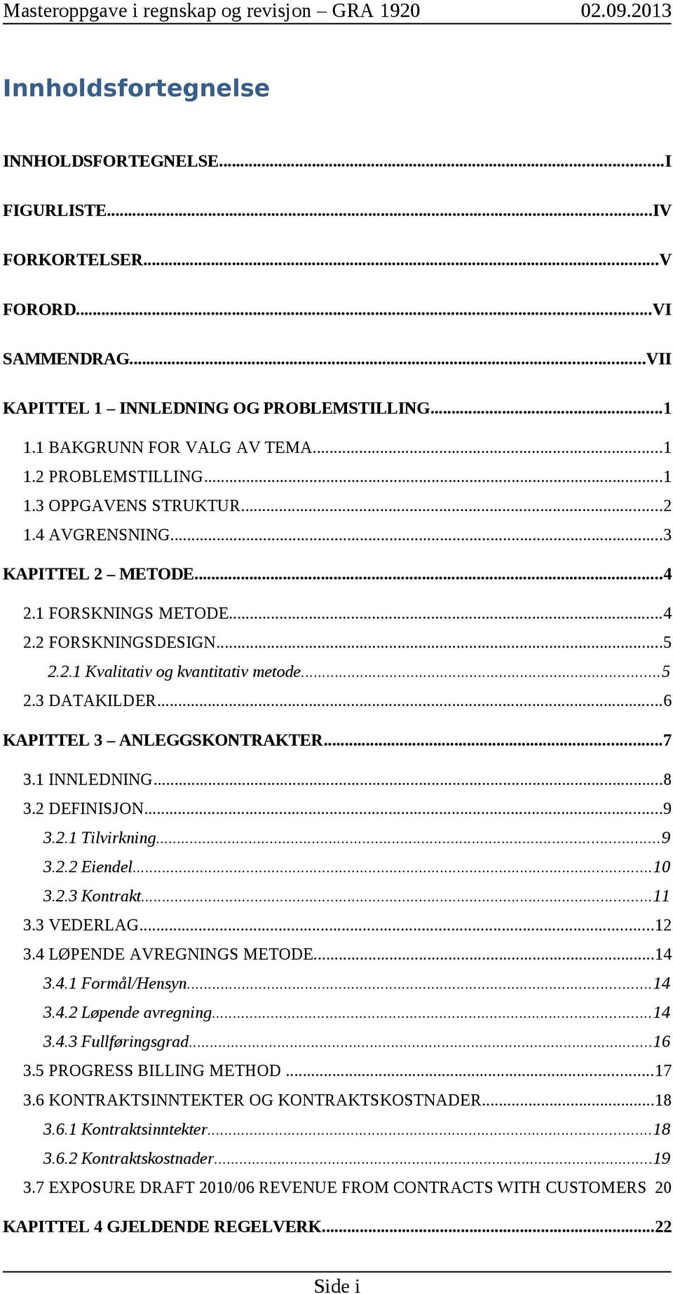 ..6 KAPITTEL 3 ANLEGGSKONTRAKTER...7 3.1 INNLEDNING...8 3.2 DEFINISJON...9 3.2.1 Tilvirkning...9 3.2.2 Eiendel...10 3.2.3 Kontrakt...11 3.3 VEDERLAG...12 3.4 LØPENDE AVREGNINGS METODE...14 3.4.1 Formål/Hensyn.