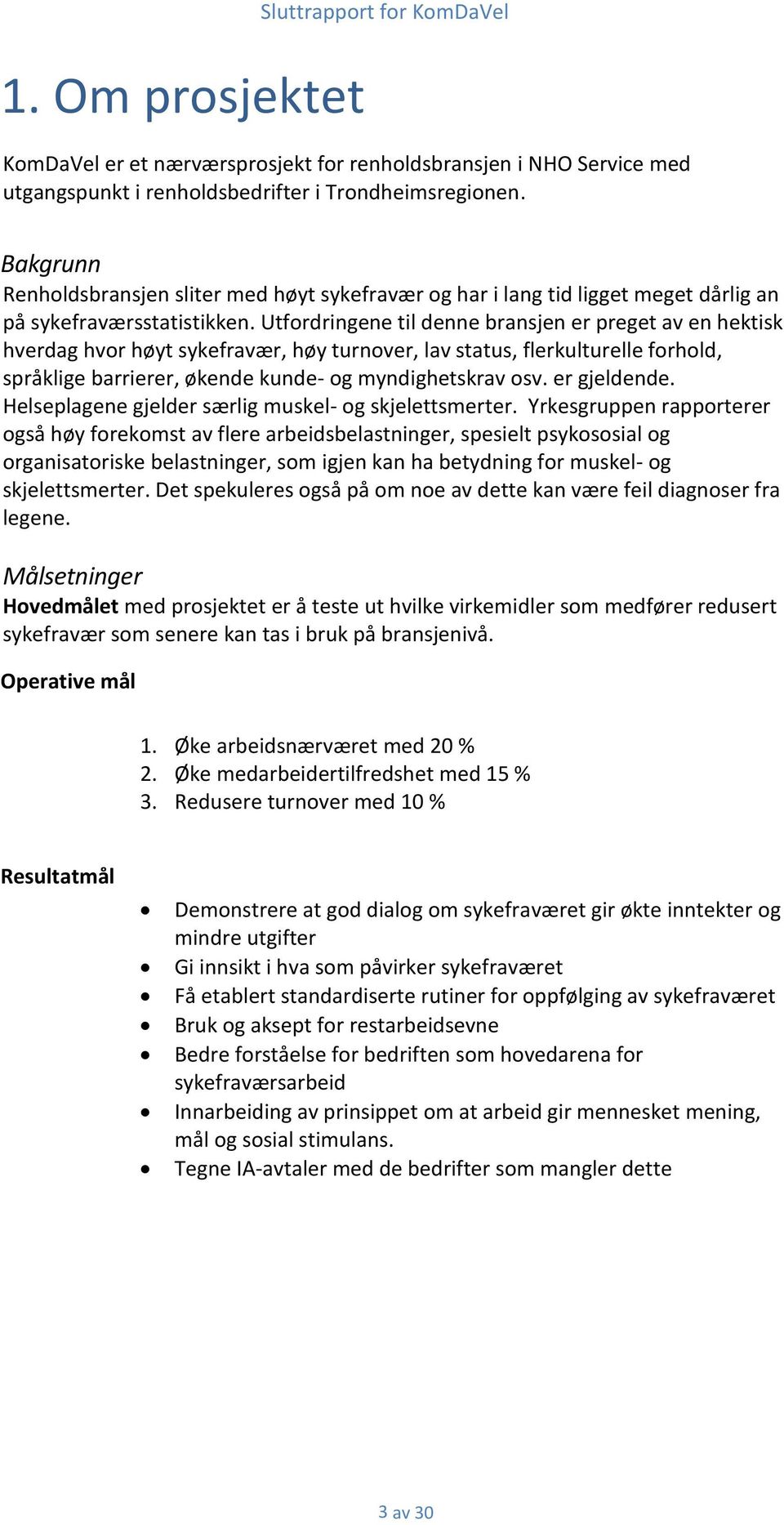 Utfordringene til denne bransjen er preget av en hektisk hverdag hvor høyt sykefravær, høy turnover, lav status, flerkulturelle forhold, språklige barrierer, økende kunde- og myndighetskrav osv.