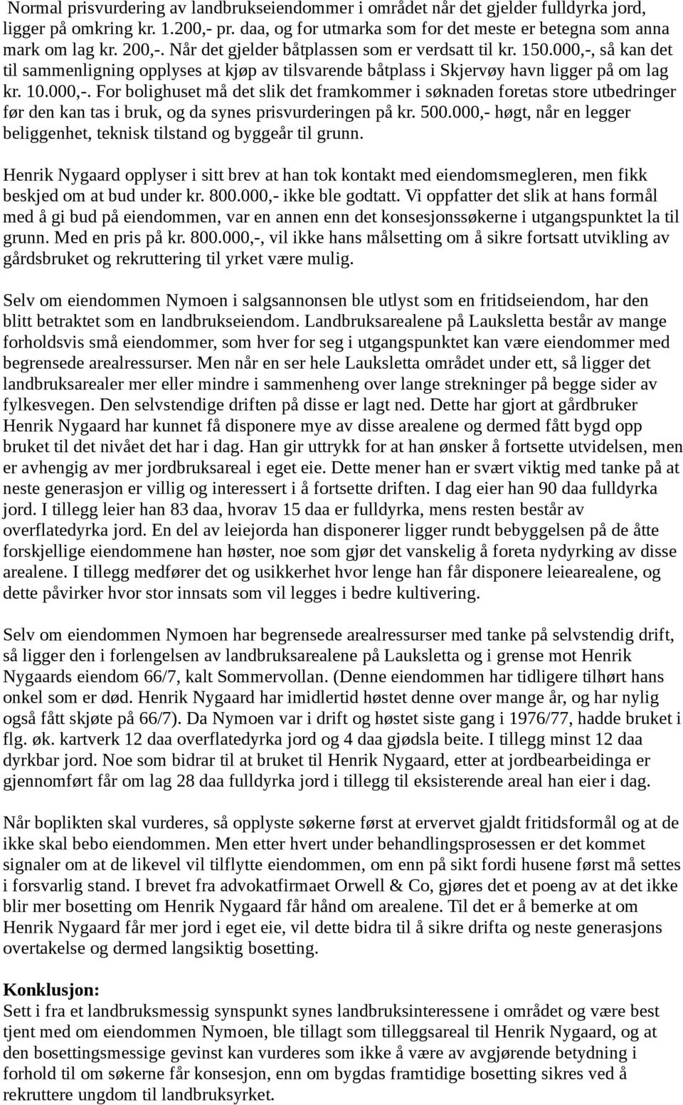 500.000,- høgt, når en legger beliggenhet, teknisk tilstand og byggeår til grunn. Henrik Nygaard opplyser i sitt brev at han tok kontakt med eiendomsmegleren, men fikk beskjed om at bud under kr. 800.