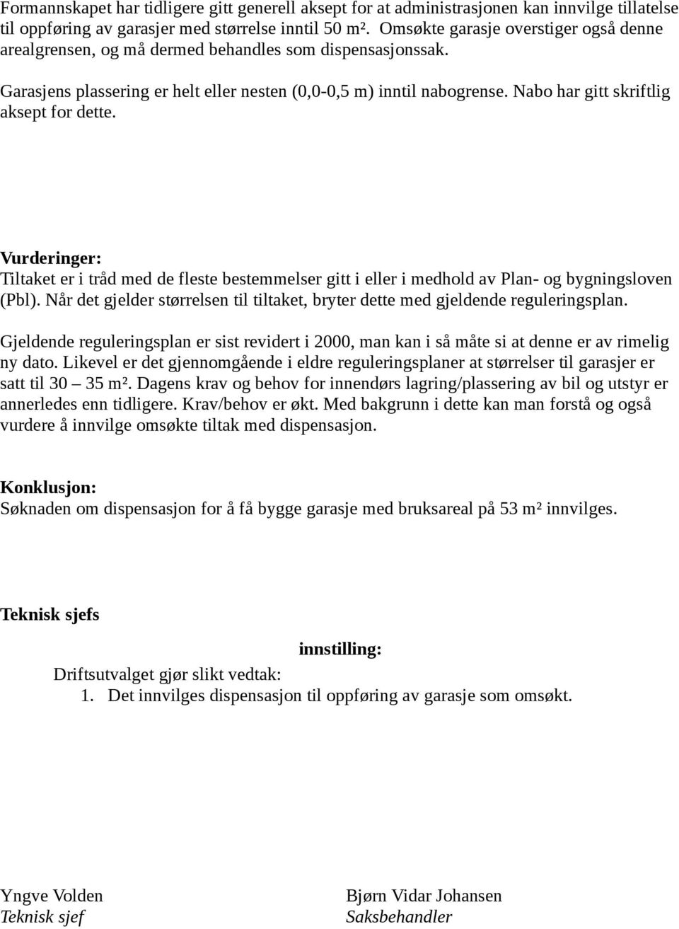 Nabo har gitt skriftlig aksept for dette. Vurderinger: Tiltaket er i tråd med de fleste bestemmelser gitt i eller i medhold av Plan- og bygningsloven (Pbl).