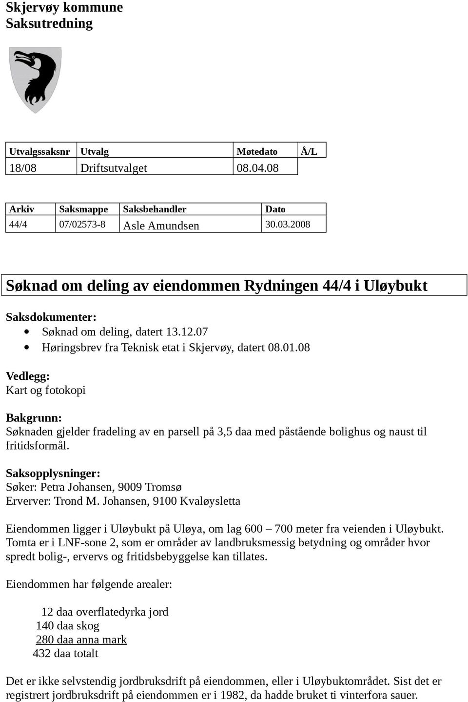 08 Vedlegg: Kart og fotokopi Bakgrunn: Søknaden gjelder fradeling av en parsell på 3,5 daa med påstående bolighus og naust til fritidsformål.