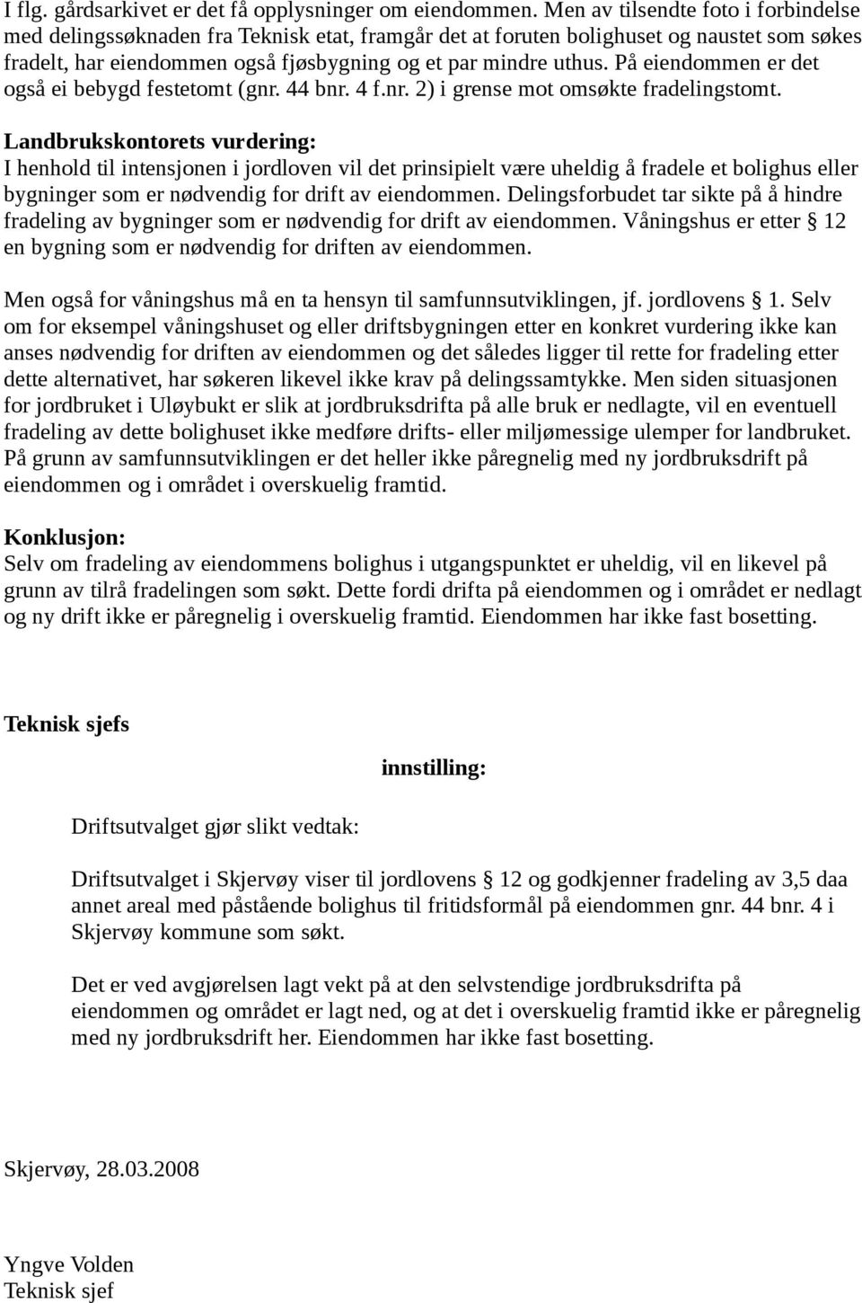 På eiendommen er det også ei bebygd festetomt (gnr. 44 bnr. 4 f.nr. 2) i grense mot omsøkte fradelingstomt.