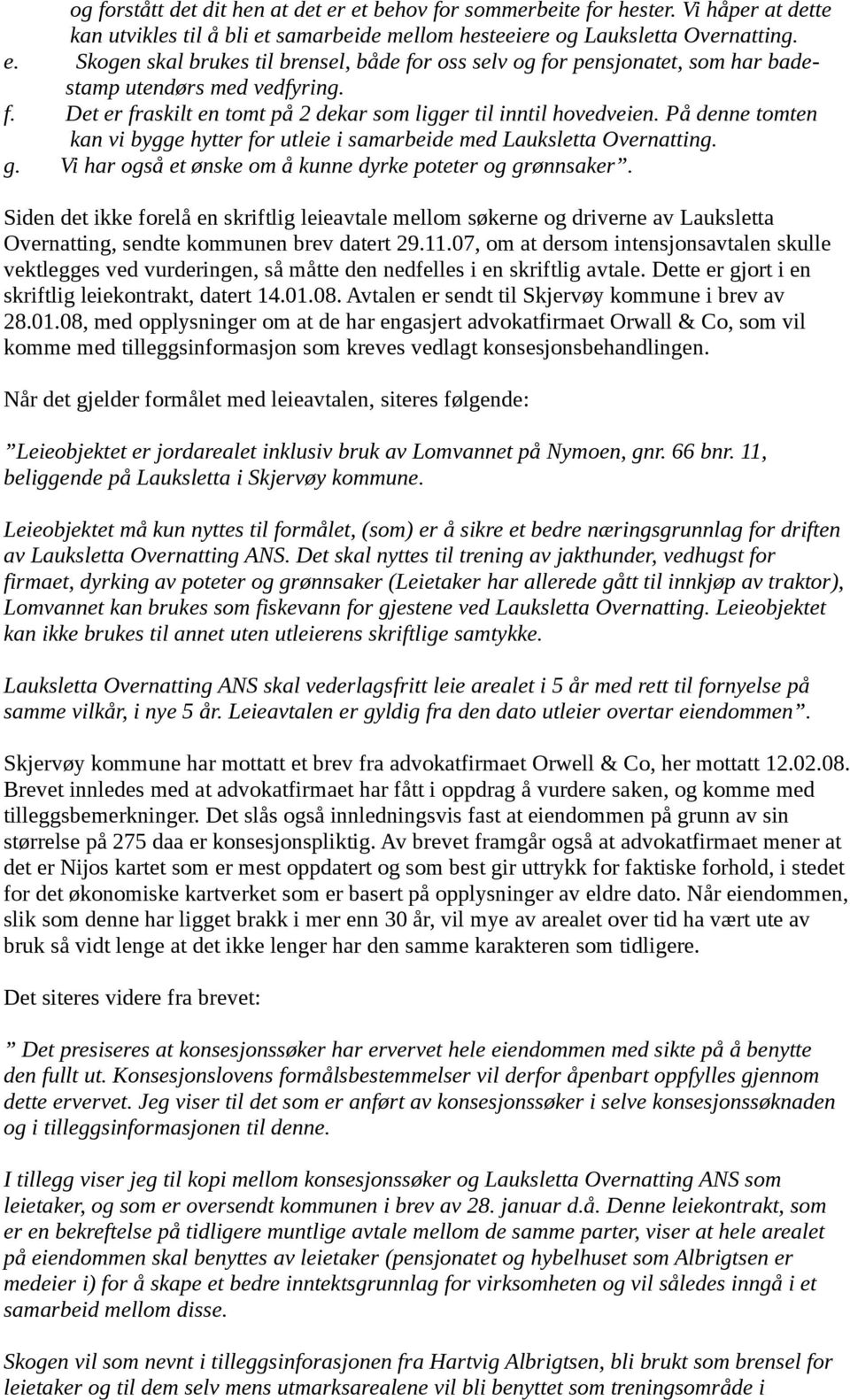 Vi har også et ønske om å kunne dyrke poteter og grønnsaker. Siden det ikke forelå en skriftlig leieavtale mellom søkerne og driverne av Lauksletta Overnatting, sendte kommunen brev datert 29.11.