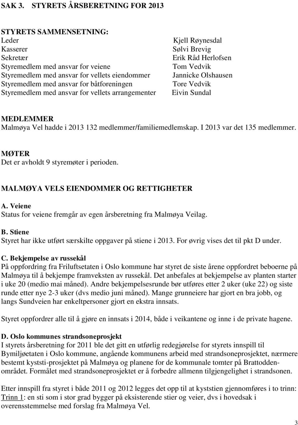 Styremedlem med ansvar for vellets arrangementer Kjell Røynesdal Sølvi Brevig Erik Råd Herlofsen Tom Vedvik Jannicke Olshausen Tore Vedvik Eivin Sundal MEDLEMMER Malmøya Vel hadde i 2013 132