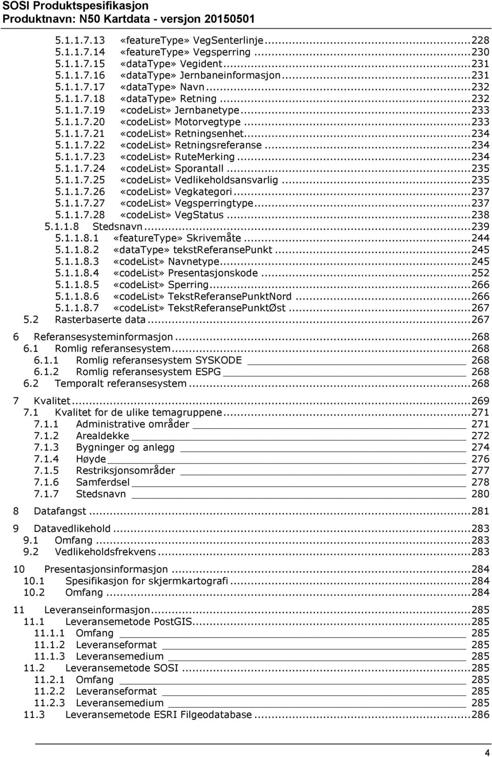 .. 234 5.1.1.7.24 «codelist» Sporantall... 235 5.1.1.7.25 «codelist» Vedlikeholdsansvarlig... 235 5.1.1.7.26 «codelist» Vegkategori... 237 5.1.1.7.27 «codelist» Vegsperringtype... 237 5.1.1.7.28 «codelist» VegStatus.