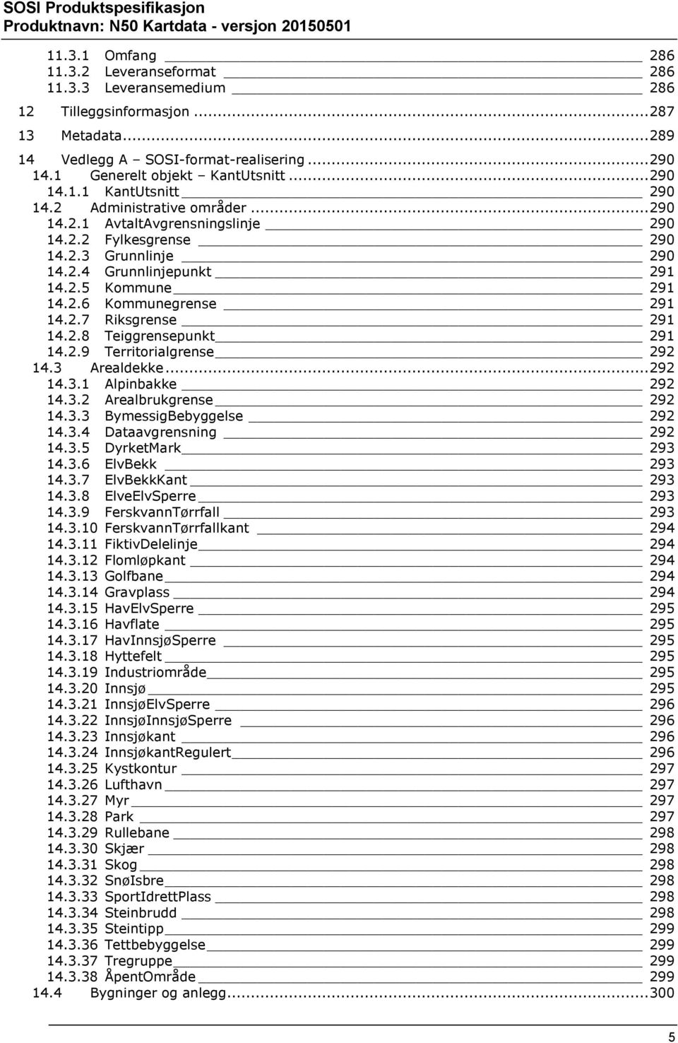 2.7 Riksgrense 291 14.2.8 Teiggrensepunkt 291 14.2.9 Territorialgrense 292 14.3 Arealdekke... 292 14.3.1 Alpinbakke 292 14.3.2 Arealbrukgrense 292 14.3.3 BymessigBebyggelse 292 14.3.4 Dataavgrensning 292 14.