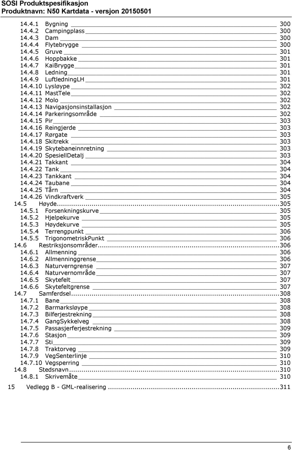 4.20 SpesiellDetalj 303 14.4.21 Takkant 304 14.4.22 Tank 304 14.4.23 Tankkant 304 14.4.24 Taubane 304 14.4.25 Tårn 304 14.4.26 Vindkraftverk 305 14.5 Høyde... 305 14.5.1 Forsenkningskurve 305 14.5.2 Hjelpekurve 305 14.