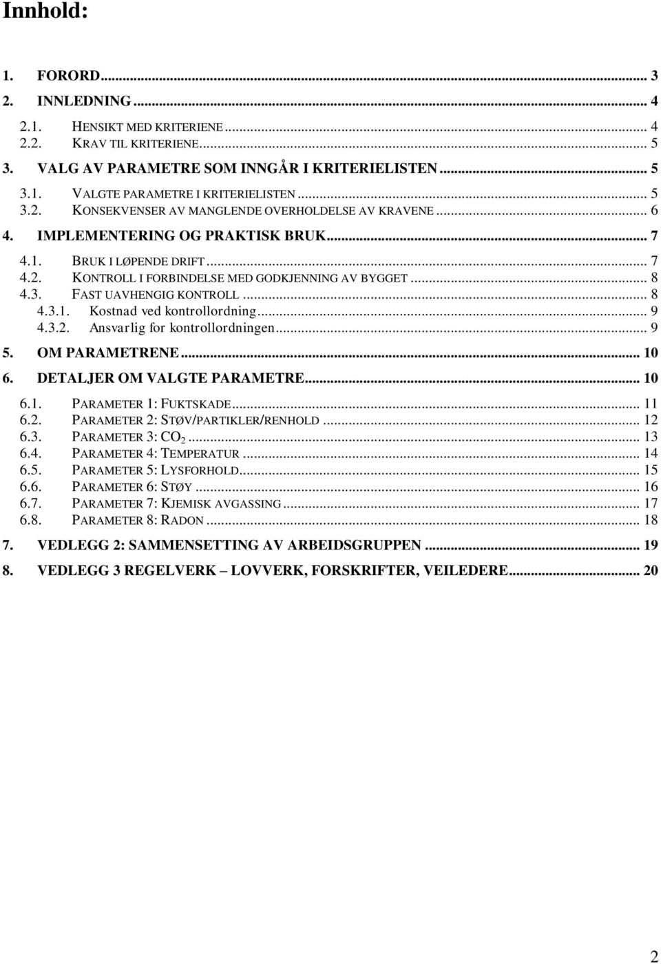 .. 8 4.3.1. Kostnad ved kontrollordning... 9 4.3.2. Ansvarlig for kontrollordningen... 9 5. OM PARAMETRENE... 10 6. DETALJER OM VALGTE PARAMETRE... 10 6.1. PARAMETER 1: FUKTSKADE... 11 6.2. PARAMETER 2: STØV/PARTIKLER/RENHOLD.