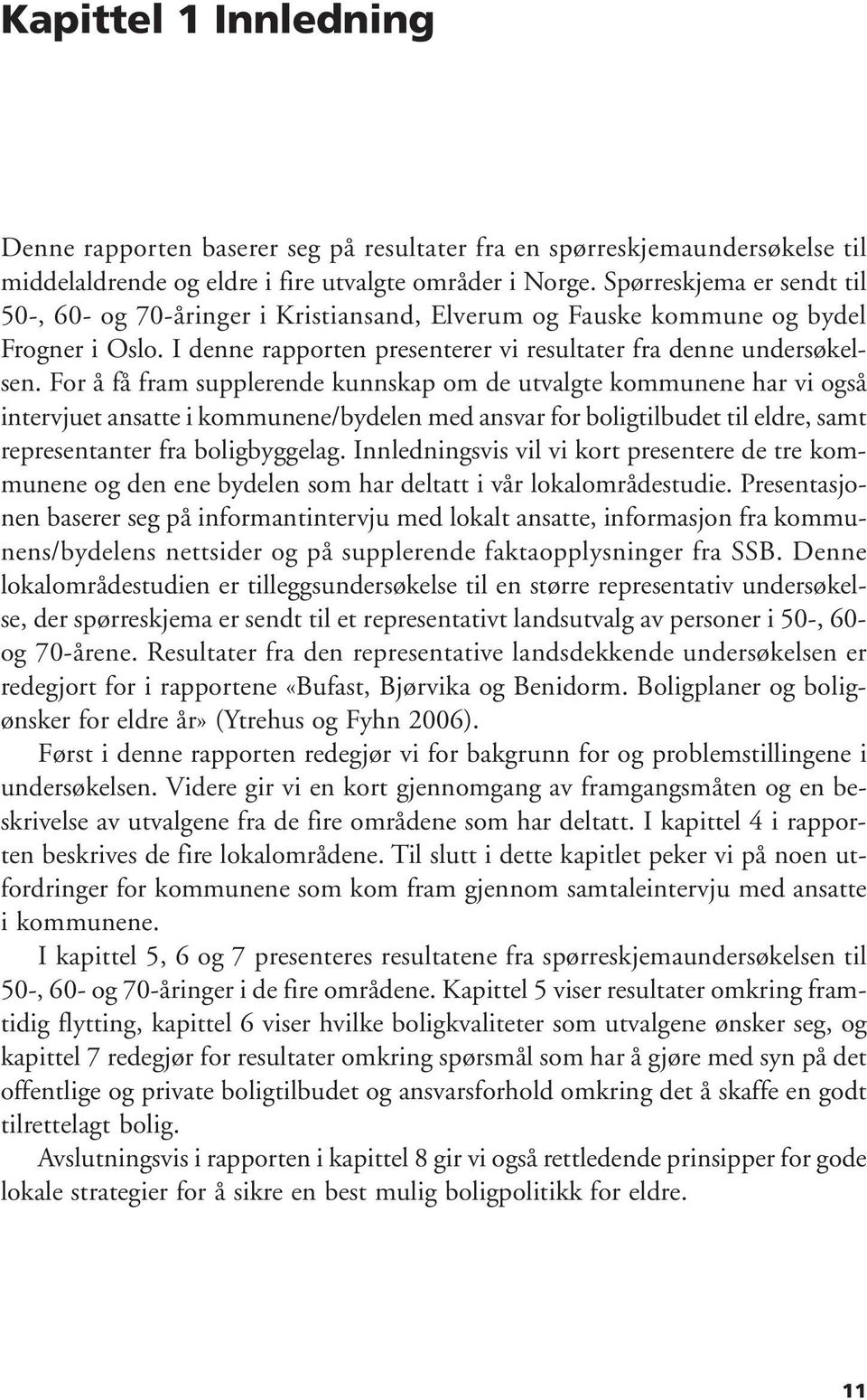 For å få fram supplerende kunnskap om de utvalgte kommunene har vi også intervjuet ansatte i kommunene/bydelen med ansvar for boligtilbudet til eldre, samt representanter fra boligbyggelag.