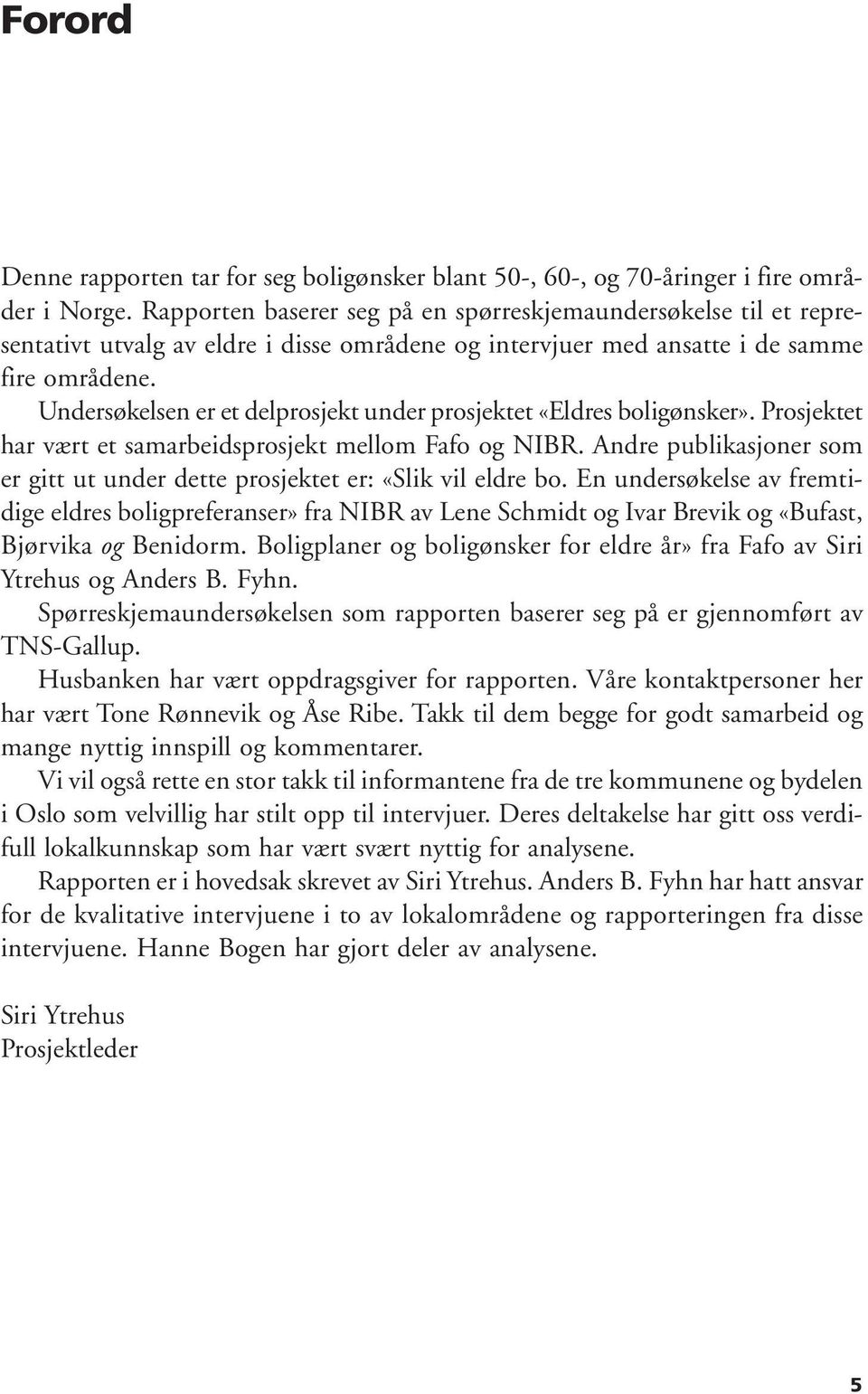 Undersøkelsen er et delprosjekt under prosjektet «Eldres boligønsker». Prosjektet har vært et samarbeidsprosjekt mellom Fafo og NIBR.