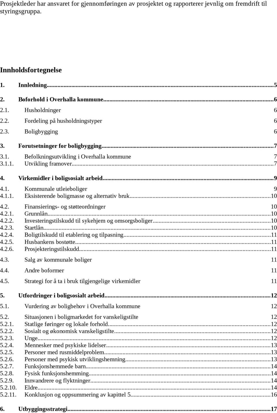 Virkemidler i boligsosialt arbeid...9 4.1. Kommunale utleieboliger 9 4.1.1. Eksisterende boligmasse og alternativ bruk...10 4.2. Finansierings- og støtteordninger 10 4.2.1. Grunnlån...10 4.2.2. Investeringstilskudd til sykehjem og omsorgsboliger.