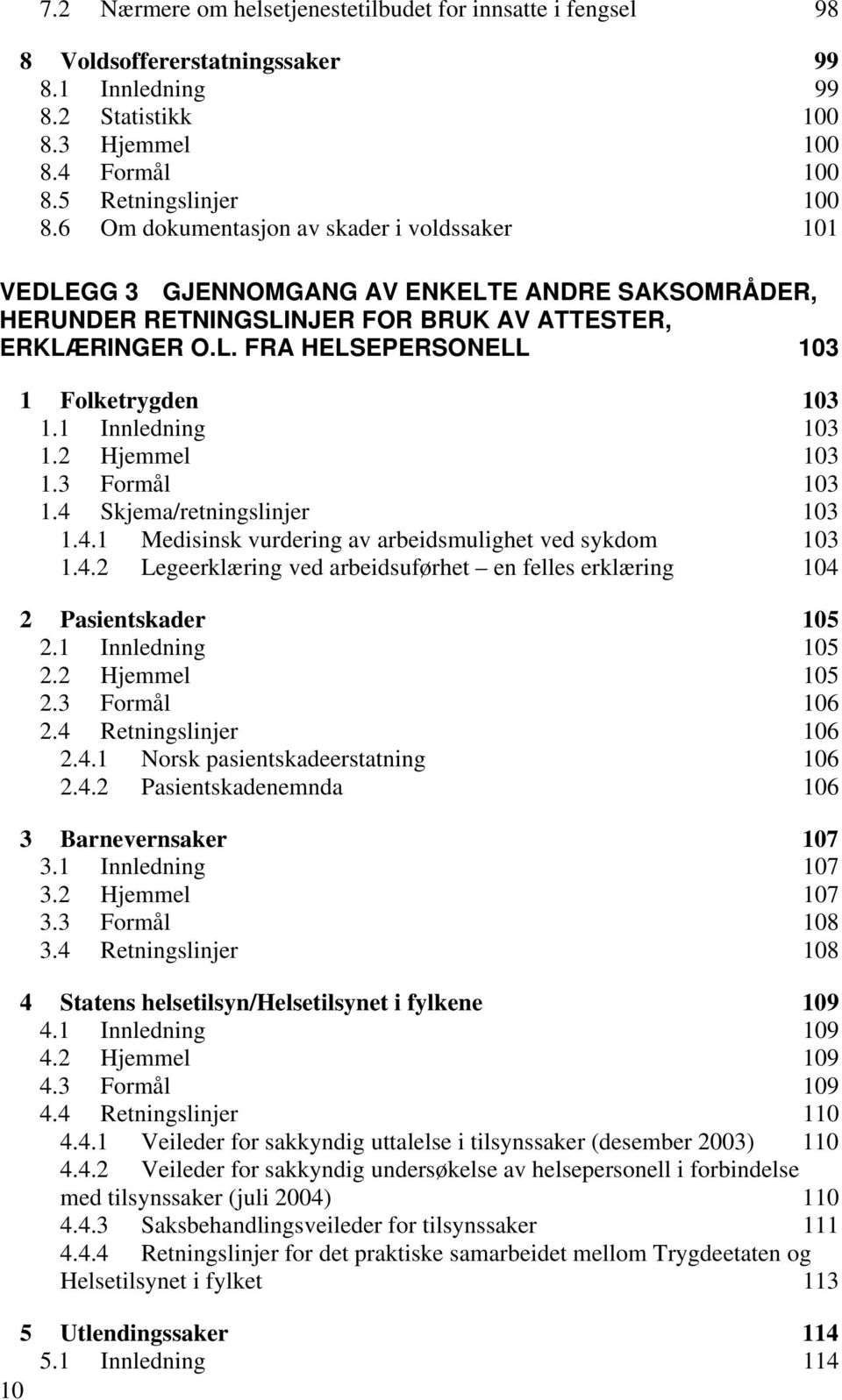 1 Innledning 103 1.2 Hjemmel 103 1.3 Formål 103 1.4 Skjema/retningslinjer 103 1.4.1 Medisinsk vurdering av arbeidsmulighet ved sykdom 103 1.4.2 Legeerklæring ved arbeidsuførhet en felles erklæring 104 2 Pasientskader 105 2.