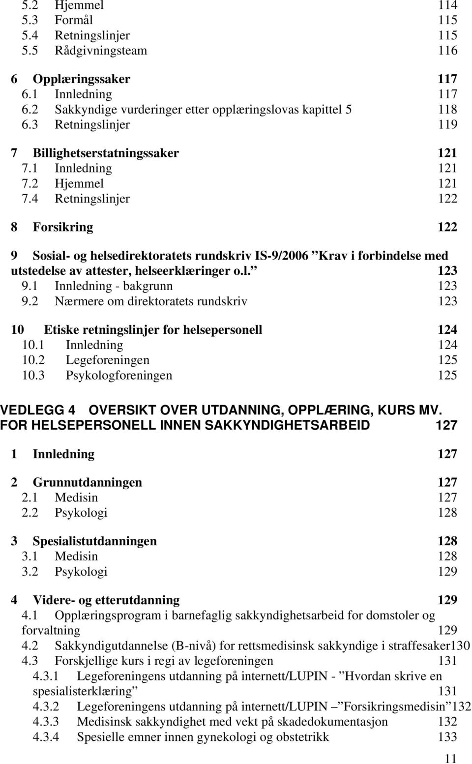 4 Retningslinjer 122 8 Forsikring 122 9 Sosial- og helsedirektoratets rundskriv IS-9/2006 Krav i forbindelse med utstedelse av attester, helseerklæringer o.l. 123 9.1 Innledning - bakgrunn 123 9.