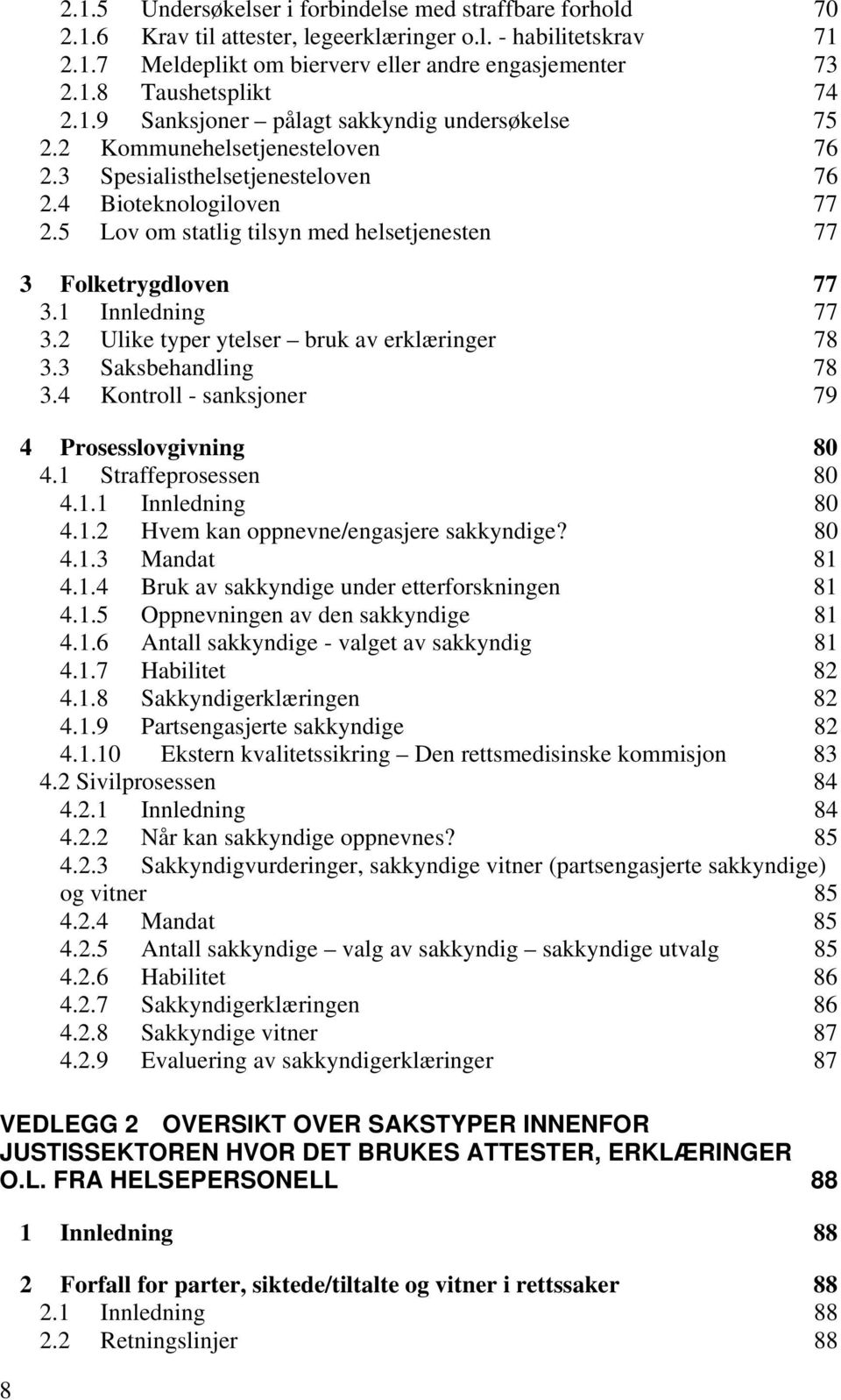 5 Lov om statlig tilsyn med helsetjenesten 77 3 Folketrygdloven 77 3.1 Innledning 77 3.2 Ulike typer ytelser bruk av erklæringer 78 3.3 Saksbehandling 78 3.