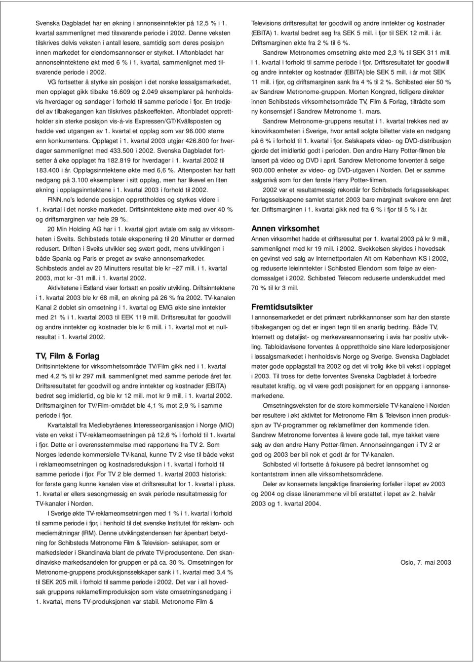 kvartal, sammenlignet med tilsvarende periode i 2002. VG fortsetter å styrke sin posisjon i det norske løssalgsmarkedet, men opplaget gikk tilbake 16.609 og 2.