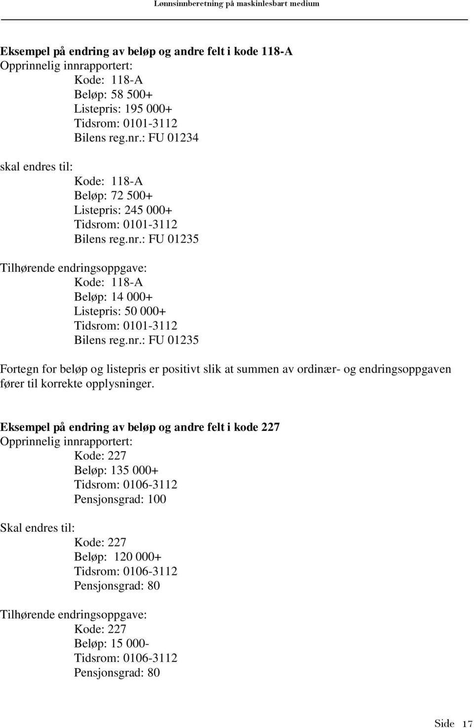 Eksempel på endring av beløp og andre felt i kode 227 Opprinnelig innrapportert: Kode: 227 Beløp: 35 000+ Tidsrom: 06-32 Pensjonsgrad: 0 Skal endres til: Kode: 227 Beløp: 20 000+ Tidsrom: 06-32