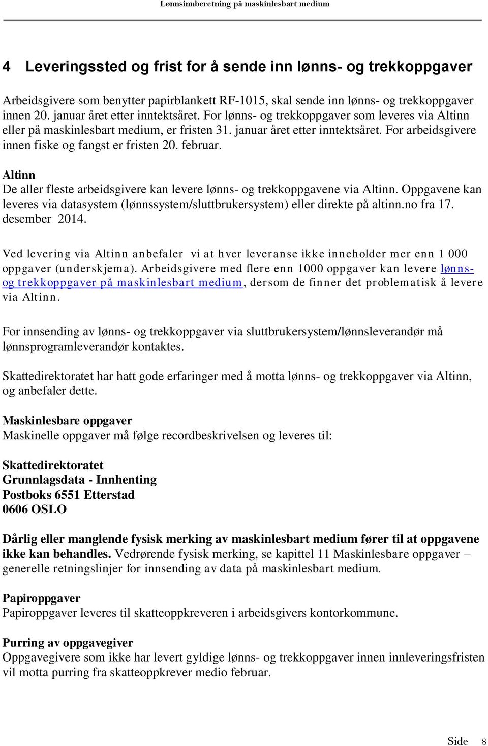 Altinn De aller fleste arbeidsgivere kan levere lønns- og trekkoppgavene via Altinn. Oppgavene kan leveres via datasystem (lønnssystem/sluttbrukersystem) eller direkte på altinn.no fra 7.