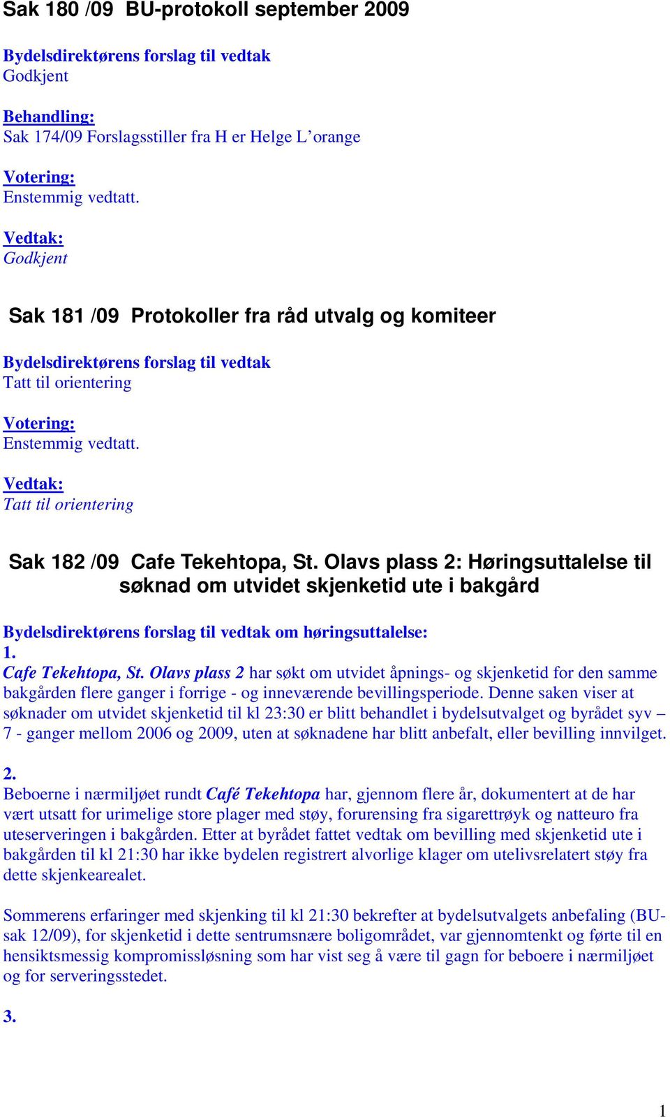 Denne saken viser at søknader om utvidet skjenketid til kl 23:30 er blitt behandlet i bydelsutvalget og byrådet syv 7 - ganger mellom 2006 og 2009, uten at søknadene har blitt anbefalt, eller