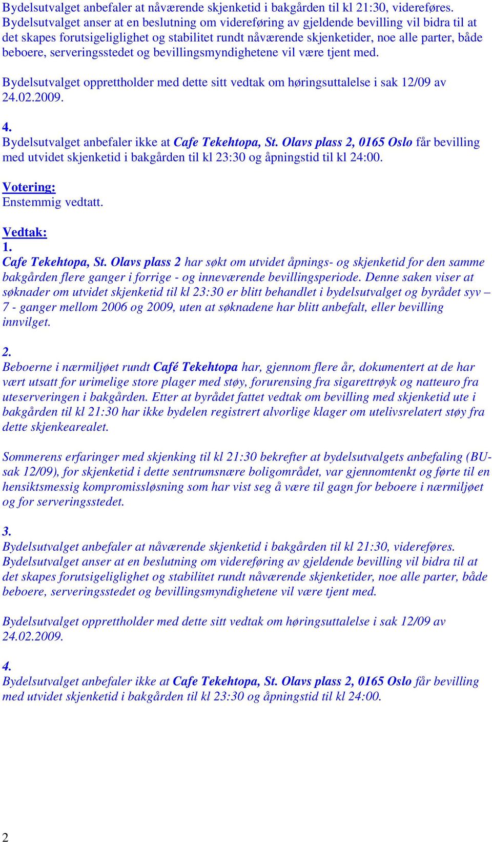 serveringsstedet og bevillingsmyndighetene vil være tjent med. Bydelsutvalget opprettholder med dette sitt vedtak om høringsuttalelse i sak 12/09 av 24.02.2009. 4.