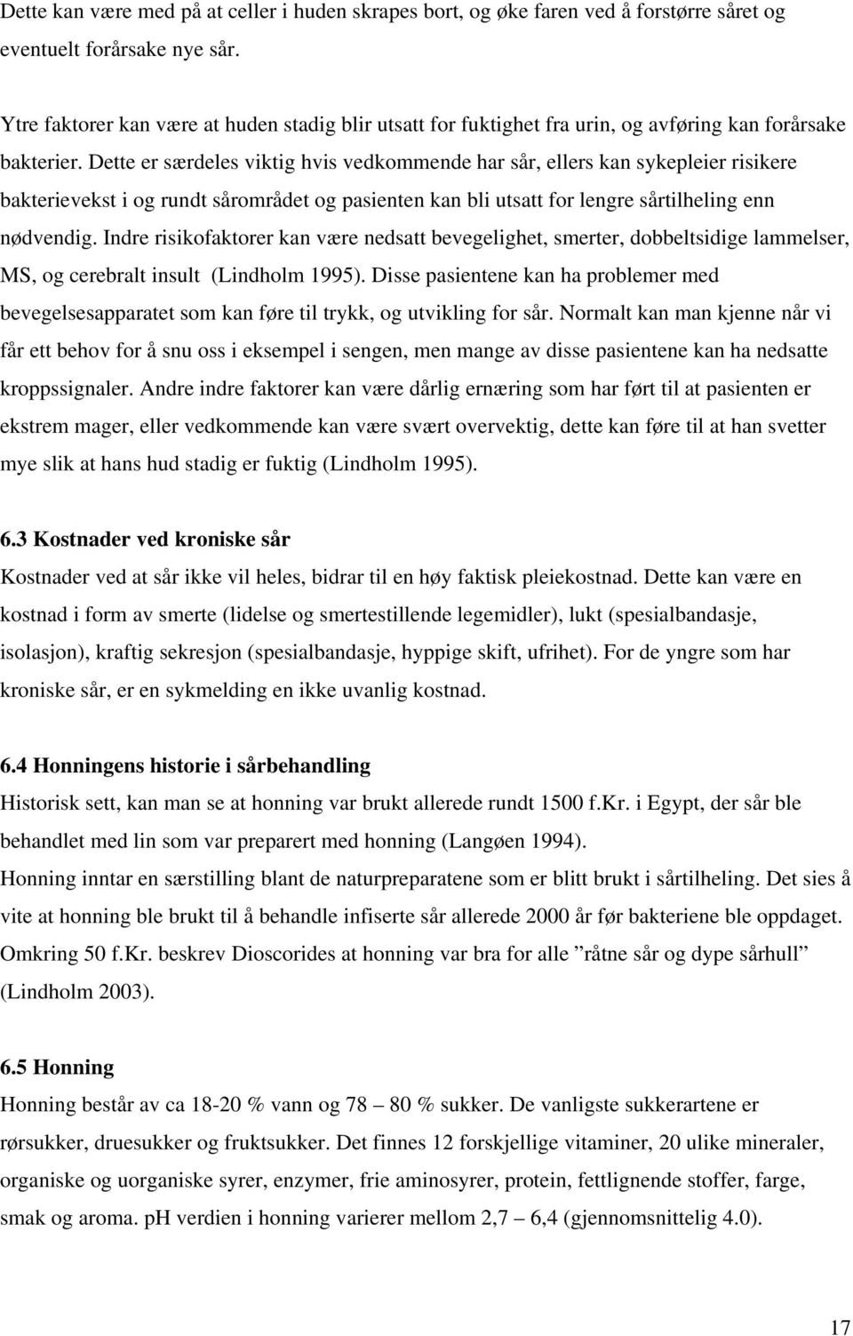 Dette er særdeles viktig hvis vedkommende har sår, ellers kan sykepleier risikere bakterievekst i og rundt sårområdet og pasienten kan bli utsatt for lengre sårtilheling enn nødvendig.