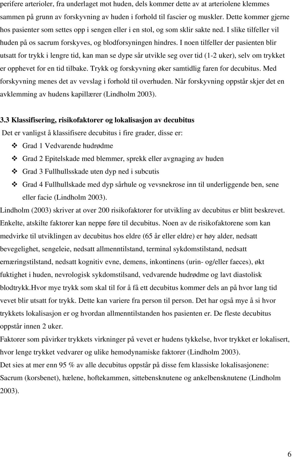 I noen tilfeller der pasienten blir utsatt for trykk i lengre tid, kan man se dype sår utvikle seg over tid (1-2 uker), selv om trykket er opphevet for en tid tilbake.