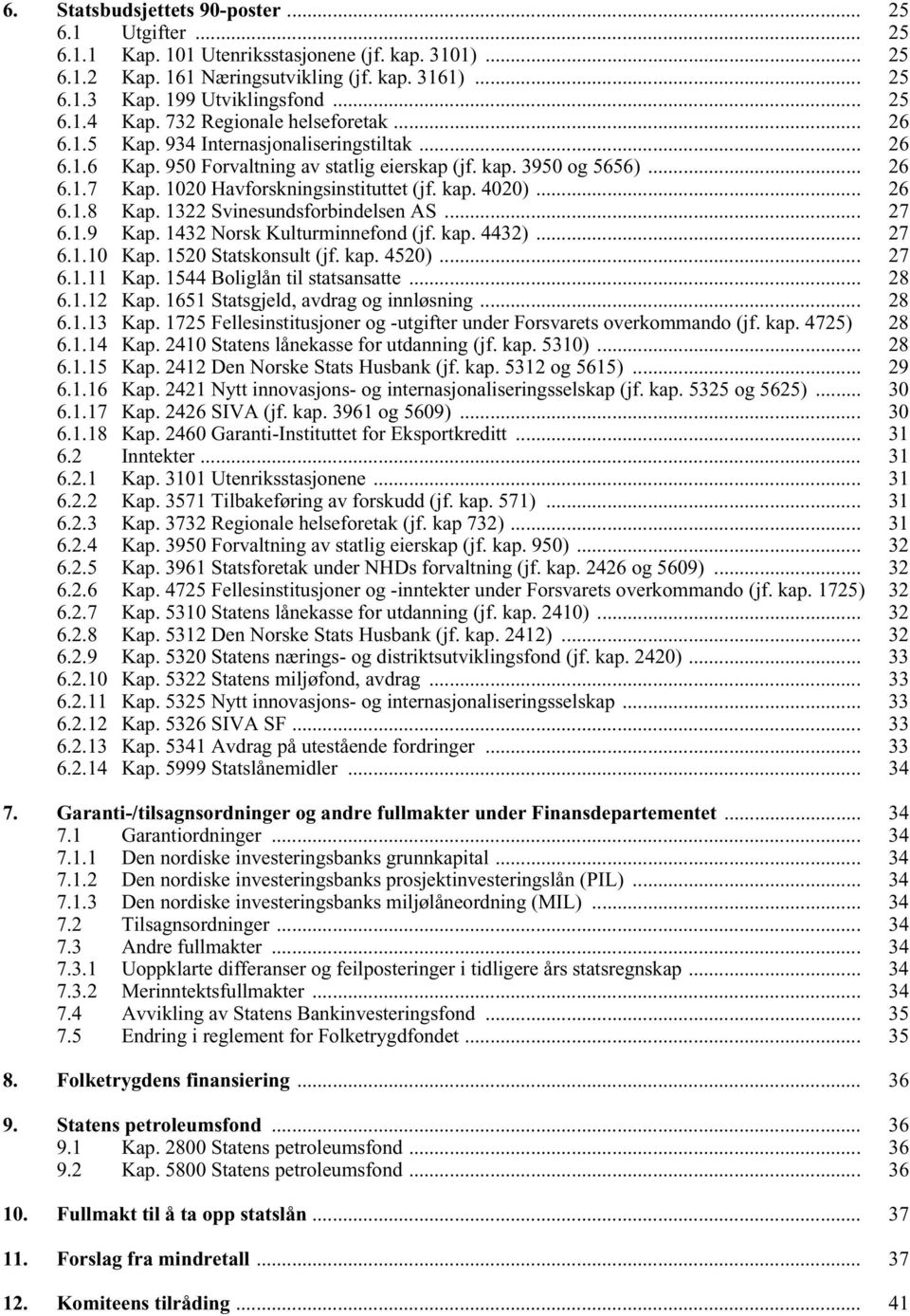 1020 Havforskningsinstituttet (jf. kap. 4020)... 26 6.1.8 Kap. 1322 Svinesundsforbindelsen AS... 27 6.1.9 Kap. 1432 Norsk Kulturminnefond (jf. kap. 4432)... 27 6.1.10 Kap. 1520 Statskonsult (jf. kap. 4520).