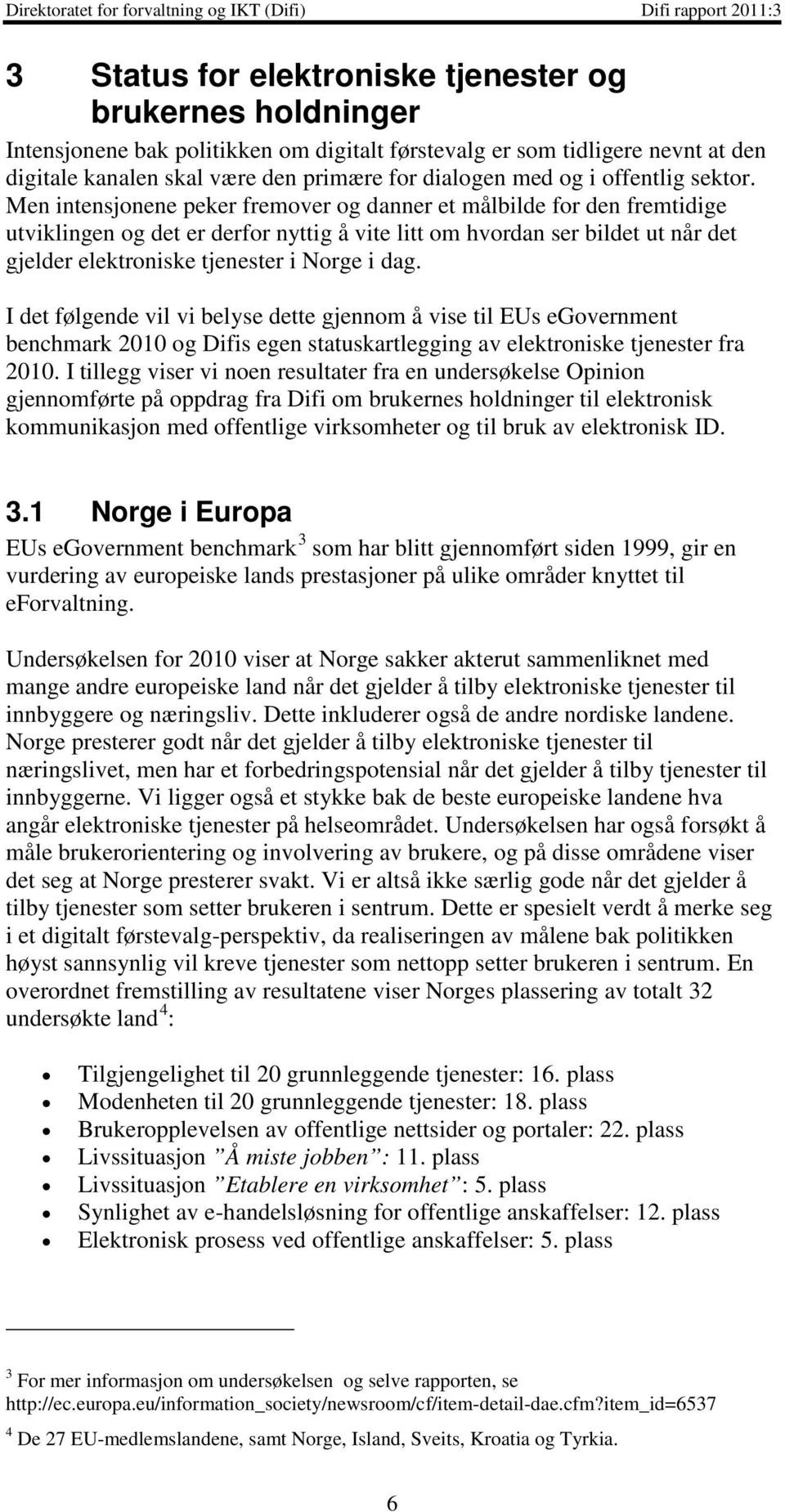 Men intensjonene peker fremover og danner et målbilde for den fremtidige utviklingen og det er derfor nyttig å vite litt om hvordan ser bildet ut når det gjelder elektroniske tjenester i Norge i dag.