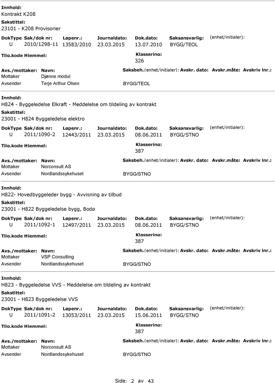 /mottaker: Navn: Saksbeh. Avskr. dato: Avskr.måte: Avskriv lnr.: Mottaker Norconsult AS H822- Hovedbyggeleder bygg - Avvisning av tilbud 23001 - H822 Byggeledelse bygg, Bodø 2011/1092-1 12497/2011 08.