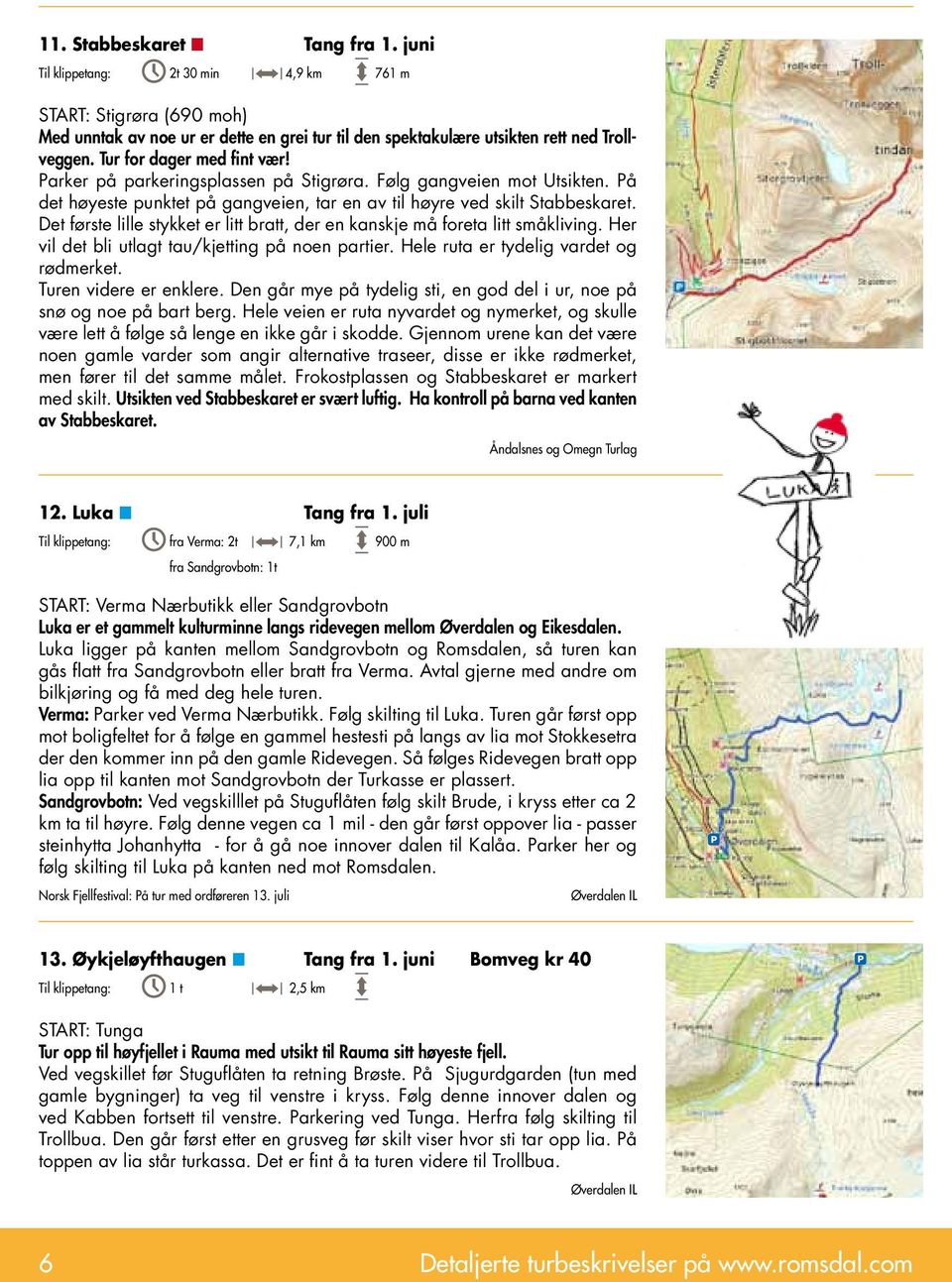 Det første lille stykket er litt bratt, der en kanskje må foreta litt småkliving. Her vil det bli utlagt tau/kjetting på noen partier. Hele ruta er tydelig vardet og rødmerket.