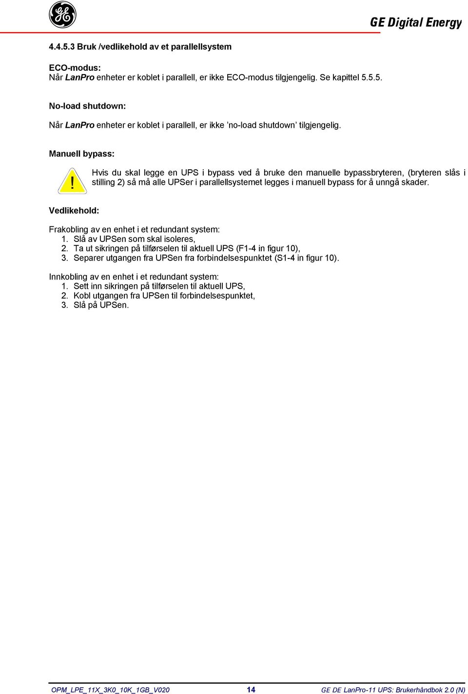 skader. Vedlikehold: Frakobling av en enhet i et redundant system: 1. Slå av UPSen som skal isoleres, 2. Ta ut sikringen på tilførselen til aktuell UPS (F1-4 in figur 10), 3.