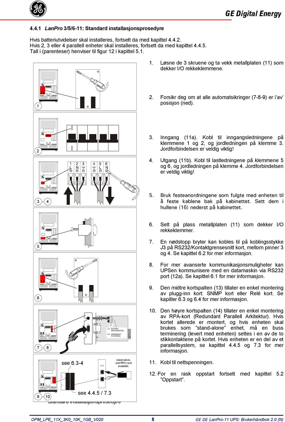 i kapittel 5.1. 1. Løsne de 3 skruene og ta vekk metallplaten (11) som dekker I/O rekkeklemmene. 1 2. Forsikr deg om at alle automatsikringer (7-8-9) er i av posisjon (ned). 2 3. Inngang (11a).