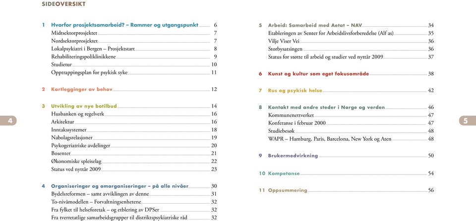 Arbeid: Samarbeid med Aetat NAV 34 Etableringen av Senter for Arbeidslivsforberedelse (Alf as) 35 Vilje Viser Vei 36 Storbysatsingen 36 Status for støtte til arbeid og studier ved nyttår 2009 37 6